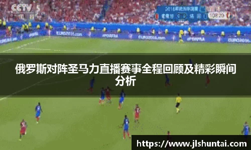 俄罗斯对阵圣马力直播赛事全程回顾及精彩瞬间分析
